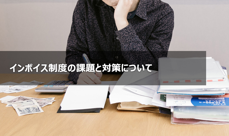 インボイス制度の課題と対策について